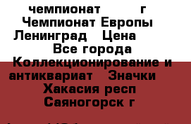 11.1) чемпионат : 1970 г - Чемпионат Европы - Ленинград › Цена ­ 99 - Все города Коллекционирование и антиквариат » Значки   . Хакасия респ.,Саяногорск г.